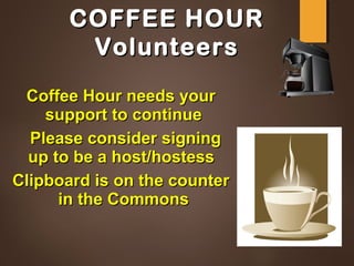 Coffee Hour needs yourCoffee Hour needs your
support to continuesupport to continue
Please consider signingPlease consider signing
up to be a host/hostessup to be a host/hostess
Clipboard is on the counterClipboard is on the counter
in the Commonsin the Commons
COFFEE HOURCOFFEE HOUR
VolunteersVolunteers
 