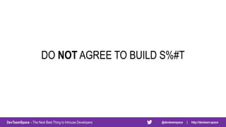DevTeamSpace – The Next Best Thing to Inhouse Developers @devteamspace | http://devteam.space
DO NOT AGREE TO BUILD S%#T
 