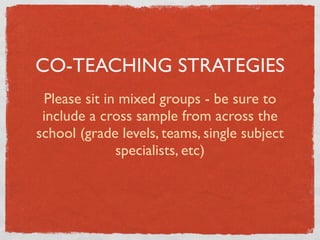 CO-TEACHING STRATEGIES
 Please sit in mixed groups - be sure to
 include a cross sample from across the
school (grade levels, teams, single subject
              specialists, etc)
 