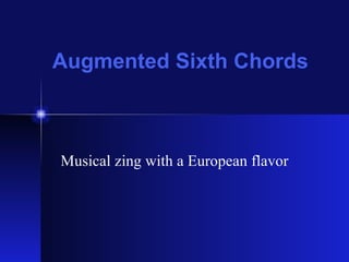 Augmented Sixth Chords Musical zing with a European flavor 