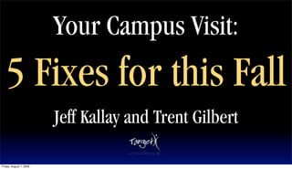 Your Campus Visit:
   5 Fixes for this Fall
                         Jeff Kallay and Trent Gilbert

Friday, August 7, 2009
 