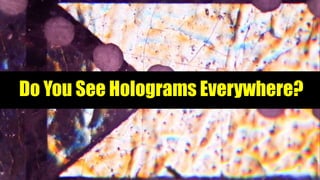 Do You See Holograms Everywhere?
 