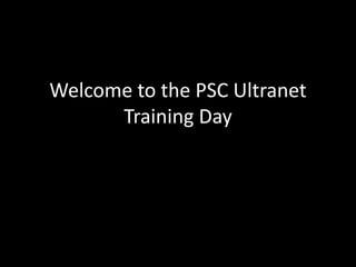 Welcome to the PSC Ultranet Training Day 
