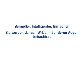 Schneller. Intelligenter. Einfacher.
Sie werden danach Wikis mit anderen Augen
               betrachten.
 