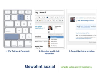 1. Wie Twitter & Facebook   2. Benutzer und Inhalt          3. Sofort Nachricht erhalten
                                  verbinden




                    Gewohnt sozial                   Inhalte teilen mit @mentions
 