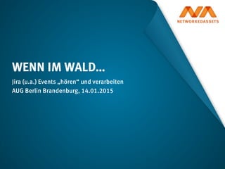 Jira (u.a.) Events „hören“ und verarbeiten
AUG Berlin Brandenburg, 14.01.2015
WENN IM WALD…
 