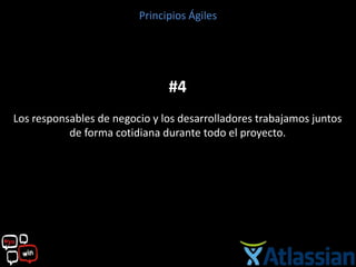 Principios Ágiles




                               #4
Los responsables de negocio y los desarrolladores trabajamos juntos
           de forma cotidiana durante todo el proyecto.
 