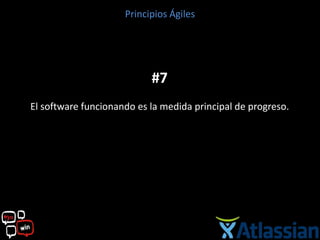 Principios Ágiles




                           #7
El software funcionando es la medida principal de progreso.
 
