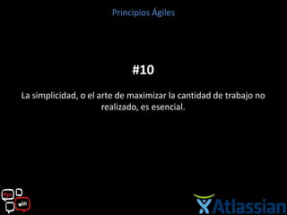 Principios Ágiles




                             #10
La simplicidad, o el arte de maximizar la cantidad de trabajo no
                      realizado, es esencial.
 