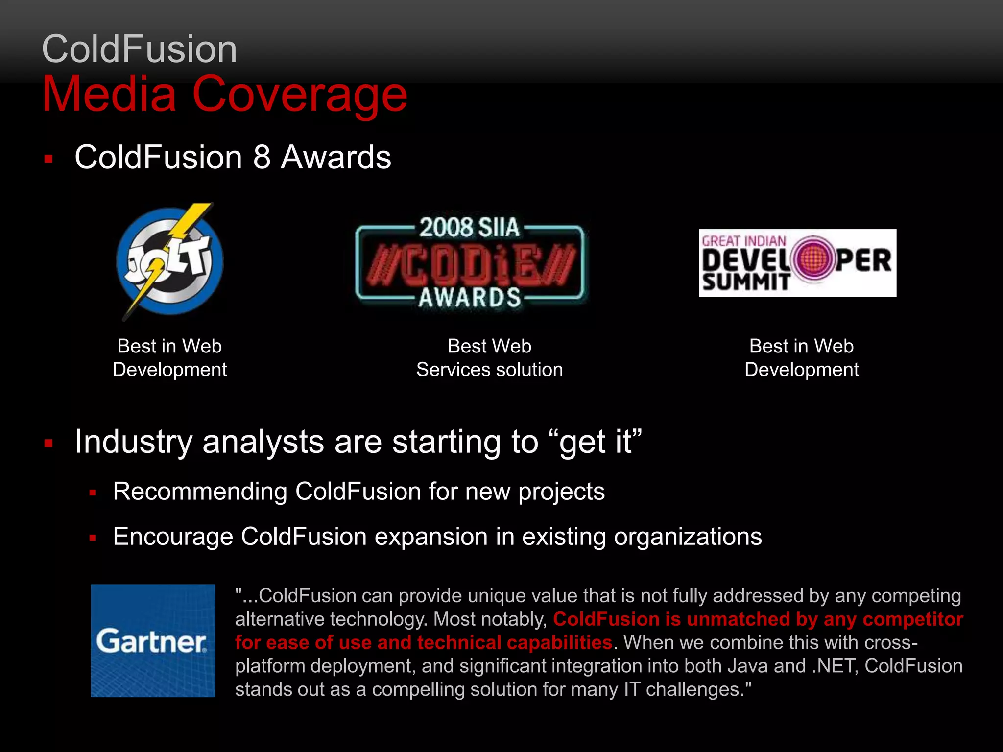 ColdFusionMedia CoverageColdFusion 8 Awards Best in Web DevelopmentBest Web Services solutionBest in Web DevelopmentIndustry analysts are starting to “get it”