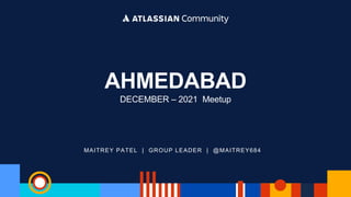 MAITREY PATEL | GROUP LEADER | @MAITREY684
AHMEDABAD
DECEMBER – 2021 Meetup
 
