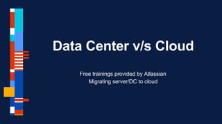 Data Center v/s Cloud
Free trainings provided by Atlassian
Migrating server/DC to cloud
 