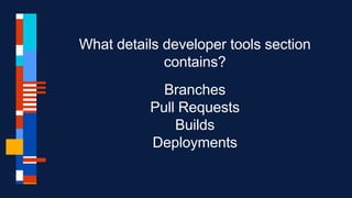What details developer tools section
contains?
Branches
Pull Requests
Builds
Deployments
 