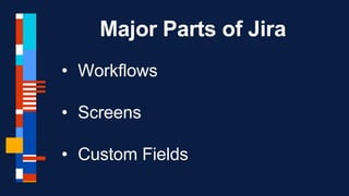 Major Parts of Jira
• Workflows
• Screens
• Custom Fields
 