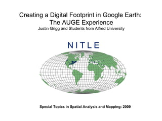Special Topics in Spatial Analysis and Mapping: 2009 Creating a Digital Footprint in Google Earth:  The AUGE Experience Justin Grigg and Students from Alfred University 