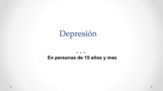 Depresión
En personas de 15 años y mas
 