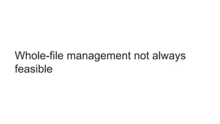 Whole-file management not always
feasible
 