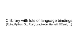 C library with lots of language bindings
(Ruby, Python, Go, Rust, Lua, Node, Haskell, OCaml, …)
 