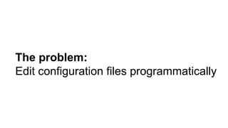 The problem:
Edit configuration files programmatically
 