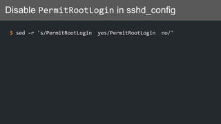 Disable PermitRootLogin in sshd_config
$ sed -r 's/PermitRootLogin yes/PermitRootLogin no/'
 