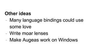 Other ideas
- Many language bindings could use
some love
- Write moar lenses
- Make Augeas work on Windows
 