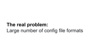 The real problem:
Large number of config file formats
 
