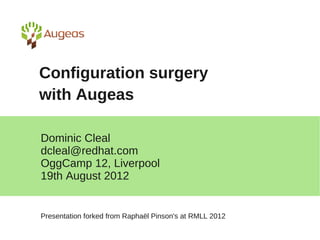 Configuration surgery
with Augeas

Dominic Cleal
dcleal@redhat.com
OggCamp 12, Liverpool
19th August 2012


Presentation forked from Raphaël Pinson's at RMLL 2012
 