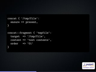 . 
. 
concat { '/tmp/file': 
ensure => present, 
} 
concat::fragment { 'tmpfile': 
target => '/tmp/file', 
content => 'tes...