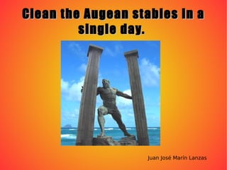 Clean the Augean stables in a single day.  Juan José Marín Lanzas 