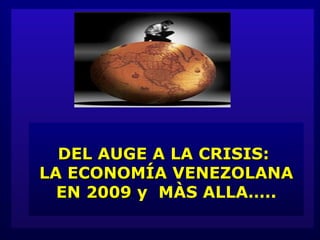 DEL AUGE A LA CRISIS:  LA ECONOMÍA VENEZOLANA EN 2009  y  MÀS ALLA….. 