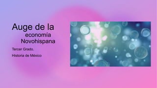 Auge de la
economía
Novohispana
Tercer Grado.
Historia de México
 