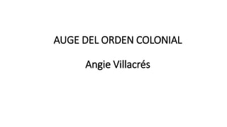 AUGE DEL ORDEN COLONIAL
Angie Villacrés
 