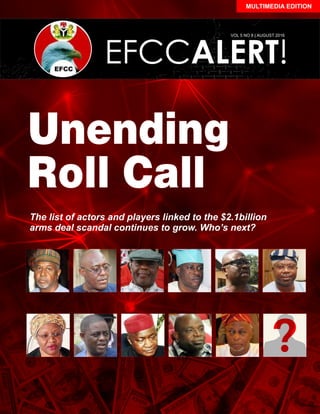 EFCCALERT!
VOL 5 NO 8 | AUGUST 2016
MULTIMEDIA EDITION
Unending
Roll Call
The list of actors and players linked to the $2.1billion
arms deal scandal continues to grow. Who’s next?
?
 