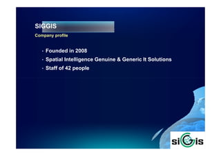SIGGIS
Company profile


   •   Founded in 2008
   •   Spatial Intelligence Genuine & Generic It Solutions
   •   Staff of 42 people
 