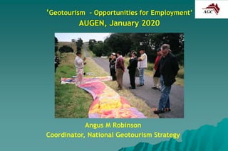 ‘Geotourism - Opportunities for Employment’
AUGEN, January 2020
Angus M Robinson
Coordinator, National Geotourism Strategy
 