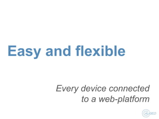 Easy and flexible
Every device connected
to a web-platform

 