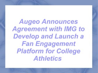 Augeo Announces
Agreement with IMG to
Develop and Launch a
   Fan Engagement
 Platform for College
       Athletics
 