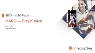 innovative
MARC — Stayin’ Alive
June	
  24,	
  2017	
  
BISG – NISO Forum
Innova0ve	
  
 