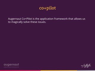 co+pilot

Augernaut Co+Pilot is the application framework that allows us
to magically solve these issues.
 