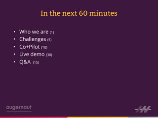 In the next 60 minutes

•    Who we are (1)
•    Challenges (5)
•    Co+Pilot (10)
•    Live demo (30)
•    Q&A (15)
 