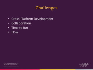 Challenges

•    Cross-Platform Development
•    Collaboration
•    Time to fun
•    Flow
 