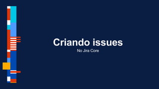 Criando issues
No Jira Core
 