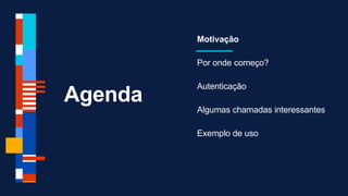 Agenda
Motivação
Por onde começo?
Autenticação
Algumas chamadas interessantes
Exemplo de uso
 