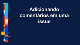 Adicionando
comentários em uma
issue
 
