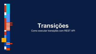 Transições
Como executar transições com REST API
 