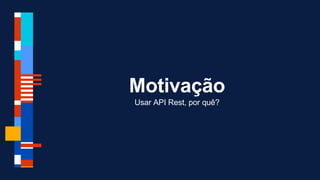 Motivação
Usar API Rest, por quê?
 
