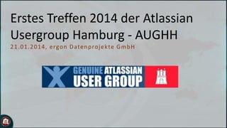 Erstes Treffen 2014 der Atlassian
Usergroup Hamburg - AUGHH
2 1 .01. 2014, ergo n D ate n p ro j e kte Gmb H

 