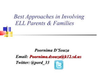 Best Approaches in Involving  ELL Parents & Families Poornima D’Souza Email:   [email_address] Twitter: @pord_33 