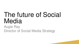 The future of Social
Media
Augie Ray
Director of Social Media Strategy
 