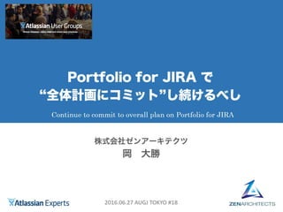 2016.06.27 AUGJ TOKYO #18
Continue to commit to overall plan on Portfolio for JIRA
 